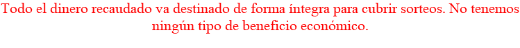 Todo el dinero recaudado va destinado de forma íntegra para cubrir sorteos. No tenemos ningún tipo de beneficio económico.